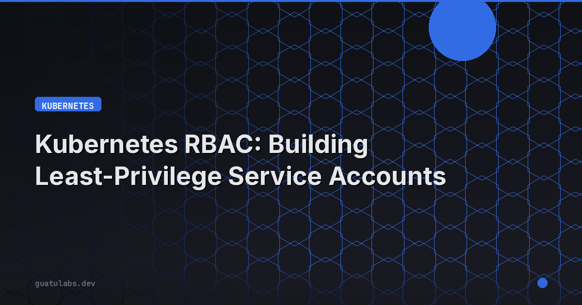 Kubernetes RBAC: Building Least-Privilege Service Accounts